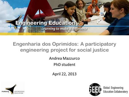 Engenharia dos Oprimidos: A participatory engineering project for social justice Andrea Mazzurco PhD student April 22, 2013.