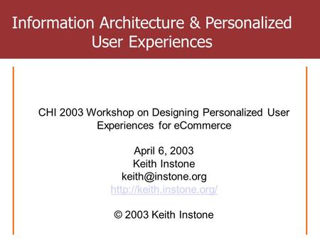 CHI 2003 Workshop on Designing Personalized User Experiences for eCommerce April 6, 2003 Keith Instone  © 2003.