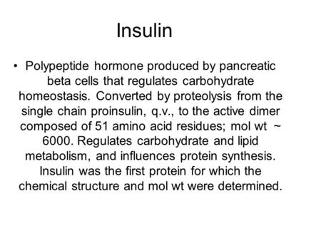 Insulin Polypeptide hormone produced by pancreatic beta cells that regulates carbohydrate homeostasis. Converted by proteolysis from the single chain proinsulin,