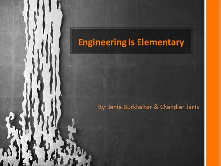 Engineering Is Elementary By: Janie Burkhalter & Chandler Janis.