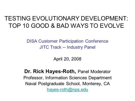 TESTING EVOLUTIONARY DEVELOPMENT: TOP 10 GOOD & BAD WAYS TO EVOLVE DISA Customer Participation Conference JITC Track -- Industry Panel April 20, 2008 Dr.