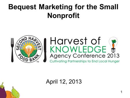 Bequest Marketing for the Small Nonprofit April 12, 2013 1.