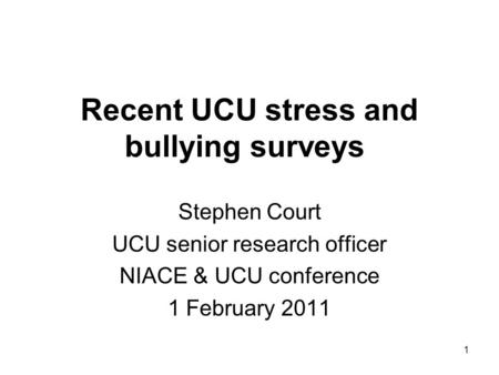 Recent UCU stress and bullying surveys Stephen Court UCU senior research officer NIACE & UCU conference 1 February 2011 1.