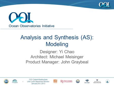 Ocean Observatories Initiative OOI Cyberinfrastructure Life Cycle Objectives Review January 8-9, 2013 Analysis and Synthesis (AS): Modeling 1 Designer: