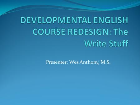 Presenter: Wes Anthony, M.S.. COMBINING FOUR COURSES INTO TWO From RED 080 and RED 090 and ENG 080 and ENG 090 to….. ENG 085/085A and ENG 095/095A The.