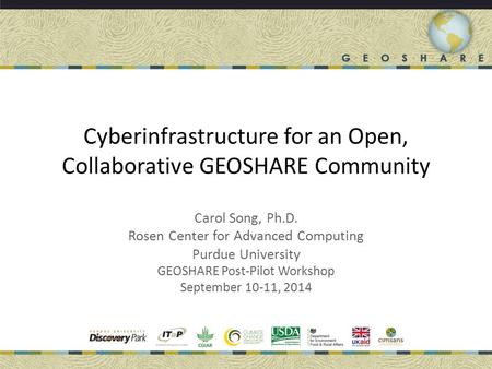 Cyberinfrastructure for an Open, Collaborative GEOSHARE Community Carol Song, Ph.D. Rosen Center for Advanced Computing Purdue University GEOSHARE Post-Pilot.