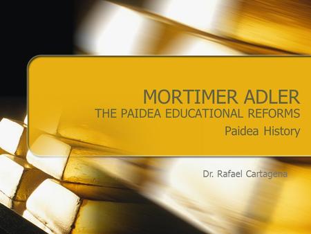 MORTIMER ADLER THE PAIDEA EDUCATIONAL REFORMS Paidea History Dr. Rafael Cartagena.