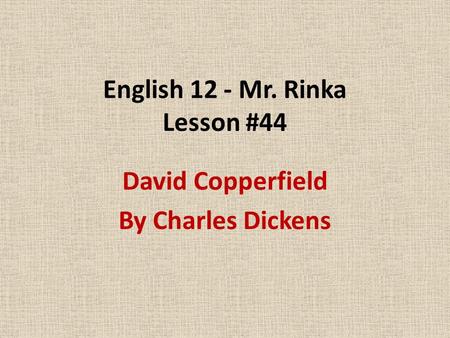 English 12 - Mr. Rinka Lesson #44 David Copperfield By Charles Dickens.