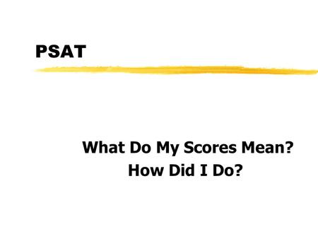 PSAT What Do My Scores Mean? How Did I Do?. What Is the PSAT? zThe PSAT is a test that helps compare your skills to other college bound students nationwide.