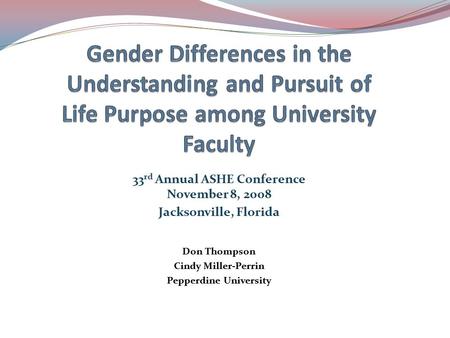 33 rd Annual ASHE Conference November 8, 2008 Jacksonville, Florida Don Thompson Cindy Miller-Perrin Pepperdine University.