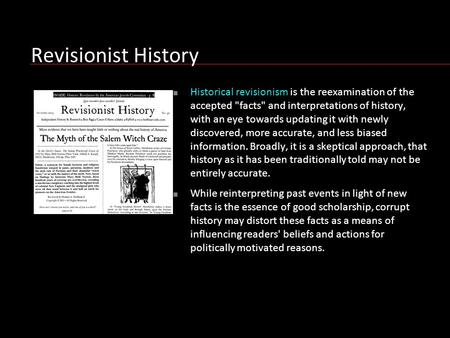 Revisionist History Historical revisionism is the reexamination of the accepted facts and interpretations of history, with an eye towards updating it.