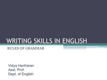 WRITING SKILLS IN ENGLISH RULES OF GRAMMAR Vidya Hariharan Asst. Prof. Dept. of English.