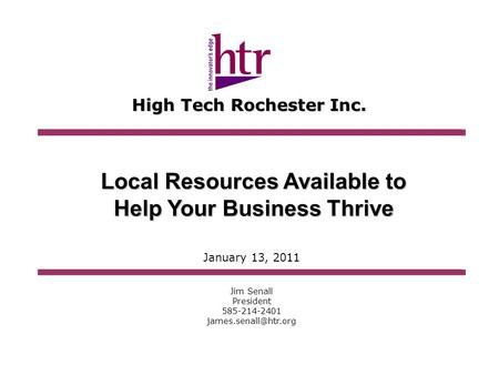 High Tech Rochester Inc. Local Resources Available to Help Your Business Thrive Jim Senall President 585-214-2401 January 13, 2011.