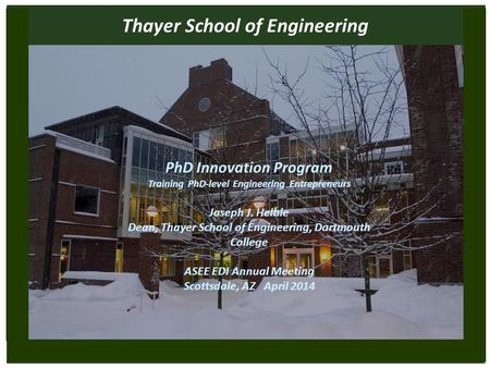 THAYER SCHOOL OF ENGINEERING AT DARTMOUTH Thayer School of Engineering PhD Innovation Program Training PhD-level Engineering Entrepreneurs Joseph J. Helble.