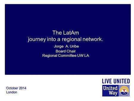 Jorge A. Uribe Board Chair Regional Committee UW LA The LatAm journey into a regional network. Jorge A. Uribe Board Chair Regional Committee UW LA October.