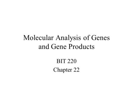 Molecular Analysis of Genes and Gene Products BIT 220 Chapter 22.