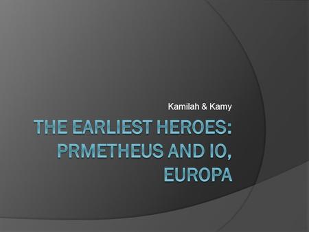 Kamilah & Kamy. Prometheus and Io  Prometheus gives fire to the humans and goes behind Zeus’s back by allowing man to keep the best parts of the animals.