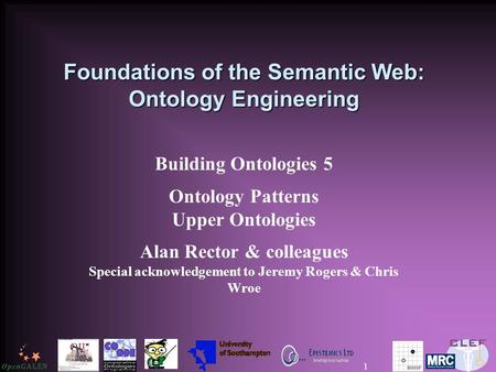 Foundations of the Semantic Web: Ontology Engineering Building Ontologies 5 Ontology Patterns Upper Ontologies Alan Rector & colleagues Special acknowledgement.