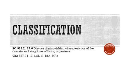 SC.912.L. 15.6 Discuss distinguishing characteristics of the domain and kingdoms of living organisms. CC: RST. 11-12.1, SL.11-12.4, MP.4.