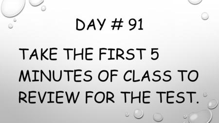 DAY # 91 TAKE THE FIRST 5 MINUTES OF CLASS TO REVIEW FOR THE TEST.