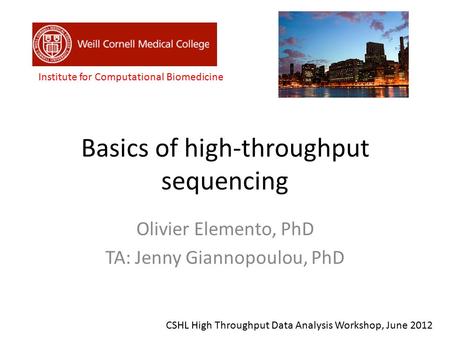 Basics of high-throughput sequencing Olivier Elemento, PhD TA: Jenny Giannopoulou, PhD Institute for Computational Biomedicine CSHL High Throughput Data.