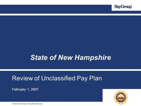 © 2007 Hay Group. All rights reserved. Review of Unclassified Pay Plan February 1, 2007 State of New Hampshire.