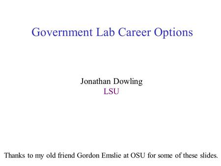 Government Lab Career Options Jonathan Dowling LSU Thanks to my old friend Gordon Emslie at OSU for some of these slides.