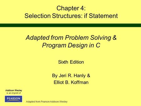 Adapted from Pearson Addison-Wesley Addison Wesley is an imprint of Chapter 4: Selection Structures: if Statement Adapted from Problem Solving & Program.