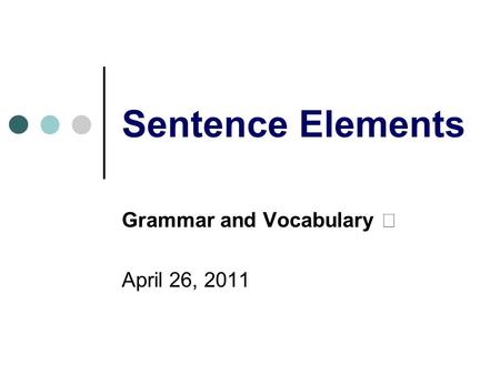 Sentence Elements Grammar and Vocabulary Ⅰ April 26, 2011.