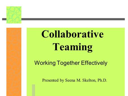 Collaborative Teaming Working Together Effectively Presented by Seena M. Skelton, Ph.D.