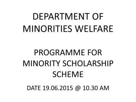 DEPARTMENT OF MINORITIES WELFARE PROGRAMME FOR MINORITY SCHOLARSHIP SCHEME DATE 10.30 AM.