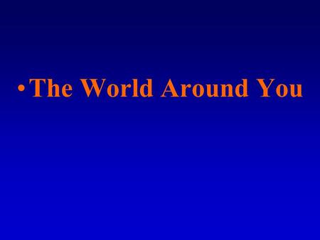 The World Around You. Objects and Properties Your physical surroundings include naturally occurring and manufactured objects such as sidewalks and buildings.