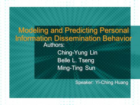 Modeling and Predicting Personal Information Dissemination Behavior Authors: Ching-Yung Lin Belle L. Tseng Ming-Ting Sun Speaker: Yi-Ching Huang Authors: