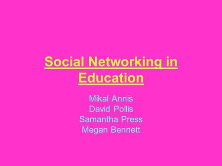 Social Networking in Education Mikal Annis David Pollis Samantha Press Megan Bennett.