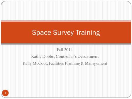 Fall 2014 Kathy Dobbs, Controller’s Department Kelly McCool, Facilities Planning & Management Space Survey Training 1.