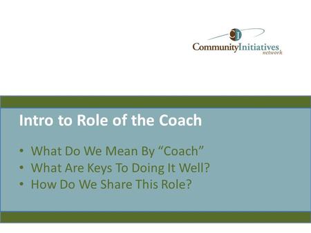 Intro to Role of the Coach What Do We Mean By “Coach” What Are Keys To Doing It Well? How Do We Share This Role?