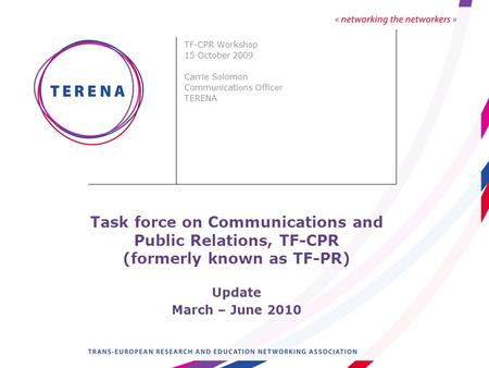 Task force on Communications and Public Relations, TF-CPR (formerly known as TF-PR) Update March – June 2010 TF-CPR Workshop 15 October 2009 Carrie Solomon.
