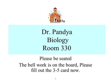 Dr. Pandya Biology Room 330 Please be seated The bell work is on the board, Please fill out the 3-5 card now..