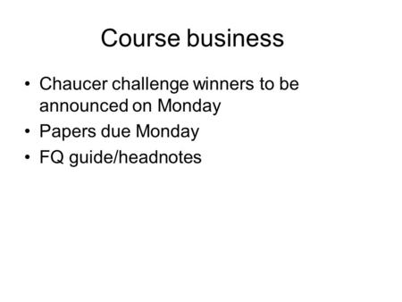 Course business Chaucer challenge winners to be announced on Monday Papers due Monday FQ guide/headnotes.