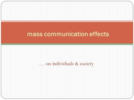 … on individuals & society mass communication effects.