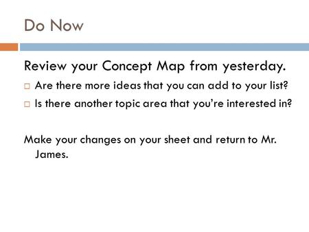 Do Now Review your Concept Map from yesterday.  Are there more ideas that you can add to your list?  Is there another topic area that you’re interested.