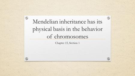 Mendelian inheritance has its physical basis in the behavior of chromosomes Chapter 15, Section 1.