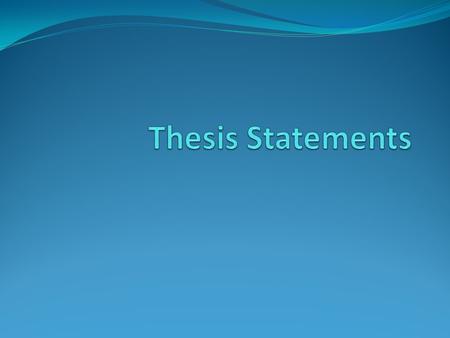 THESIS STATEMENTS In your first paragraph Does not always have to be the first sentence. Could be the last sentence of first paragraph. General statement.