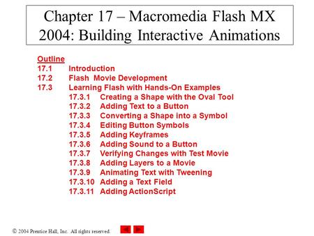  2004 Prentice Hall, Inc. All rights reserved. Chapter 17 – Macromedia Flash MX 2004: Building Interactive Animations Outline 17.1 Introduction 17.2 Flash.