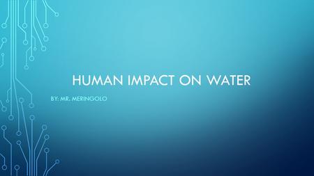 HUMAN IMPACT ON WATER BY: MR. MERINGOLO. THERE IS LOTS OF WATER, SO WHAT’S THE PROBLEM? Approximately 97 % of water is salty, which leaves only 3 % as.