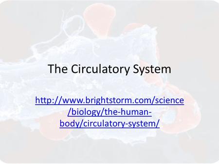 The Circulatory System  /biology/the-human- body/circulatory-system/