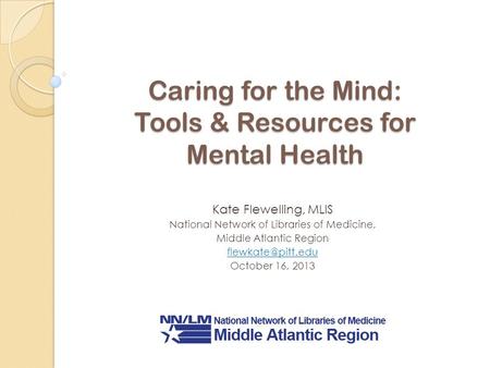 Caring for the Mind: Tools & Resources for Mental Health Kate Flewelling, MLIS National Network of Libraries of Medicine, Middle Atlantic Region