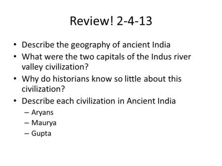 Review! 2-4-13 Describe the geography of ancient India What were the two capitals of the Indus river valley civilization? Why do historians know so little.