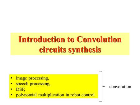 Introduction to Convolution circuits synthesis image processing, speech processing, DSP, polynomial multiplication in robot control. convolution.