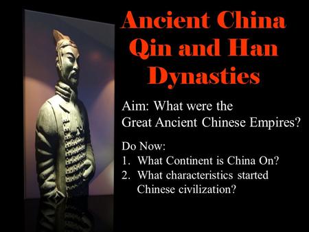 Ancient China Qin and Han Dynasties Do Now: 1.What Continent is China On? 2.What characteristics started Chinese civilization? Aim: What were the Great.